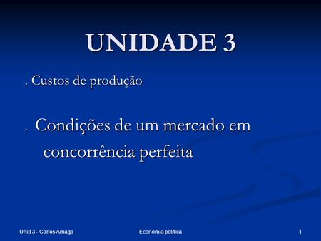 Unid 3 - Carlos Arriaga Economia política 1 UNIDADE 3. Custos de produção. Condições de um mercado em concorrência perfeita concorrência perfeita.