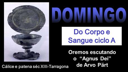 Do Corpo e Sangue ciclo A Oremos escutando o “Agnus Dei” de Arvo Pärt Cálice e patena séc XIII-Tarragona.
