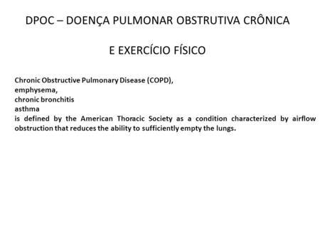 DPOC – DOENÇA PULMONAR OBSTRUTIVA CRÔNICA E EXERCÍCIO FÍSICO Chronic Obstructive Pulmonary Disease (COPD), emphysema, chronic bronchitis asthma is defined.