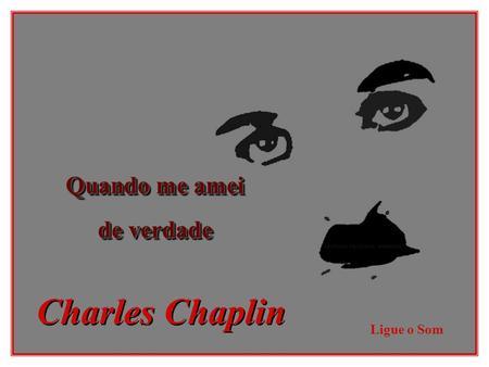Quando me amei de verdade Charles Chaplin Ligue o Som.