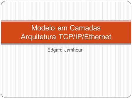Modelo em Camadas Arquitetura TCP/IP/Ethernet