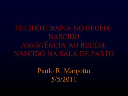 FLUIDOTERAPIA NO RECÉM-NASCIDO ASSISTÊNCIA AO RECÉM-NASCIDO NA SALA DE PARTO Paulo R. Margotto 5/5/2011.