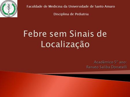 Acadêmico 5º ano: Renato Saliba Donatelli Faculdade de Medicina da Universidade de Santo Amaro Disciplina de Pediatria.