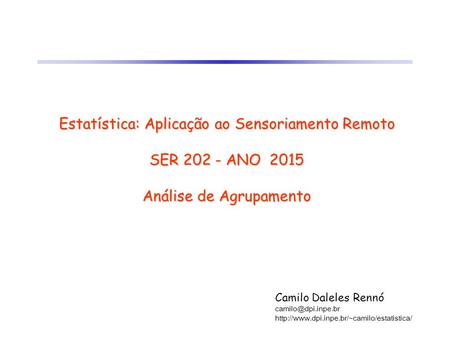 Estatística: Aplicação ao Sensoriamento Remoto SER 202 - ANO 2015 Análise de Agrupamento Camilo Daleles Rennó camilo@dpi.inpe.br http://www.dpi.inpe.br/~camilo/estatistica/