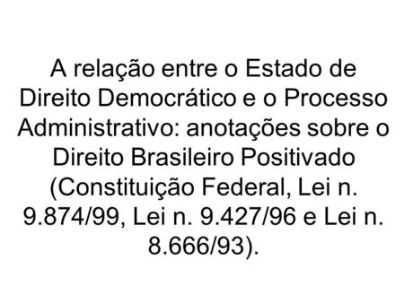 A relação entre o Estado de Direito Democrático e o Processo Administrativo: anotações sobre o Direito Brasileiro Positivado (Constituição Federal, Lei.