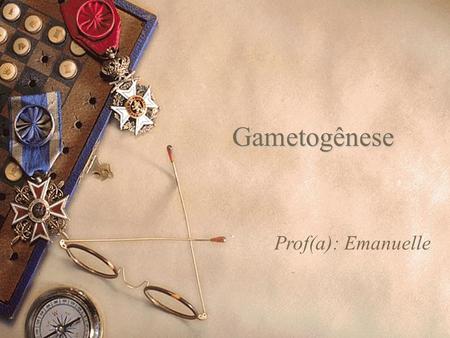 Gametogênese Prof(a): Emanuelle.