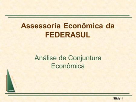 Slide 1 Assessoria Econômica da FEDERASUL Análise de Conjuntura Econômica.