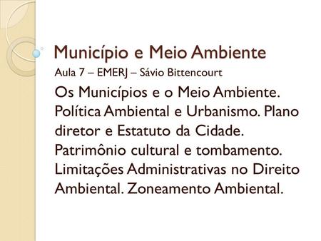 Município e Meio Ambiente Aula 7 – EMERJ – Sávio Bittencourt Os Municípios e o Meio Ambiente. Política Ambiental e Urbanismo. Plano diretor e Estatuto.