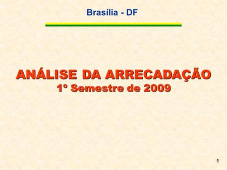 Brasília - DF 1 ANÁLISE DA ARRECADAÇÃO 1º Semestre de 2009.
