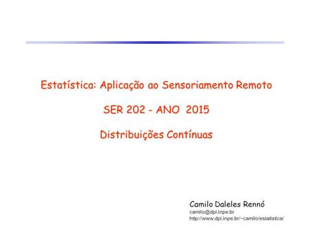 Estatística: Aplicação ao Sensoriamento Remoto SER 202 - ANO 2015 Distribuições Contínuas Camilo Daleles Rennó