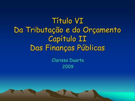 Título VI Da Tributação e do Orçamento Capítulo II Das Finanças Públicas Clarissa Duarte 2009.