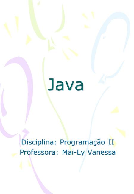 Java Disciplina: Programação II Professora: Mai-Ly Vanessa.