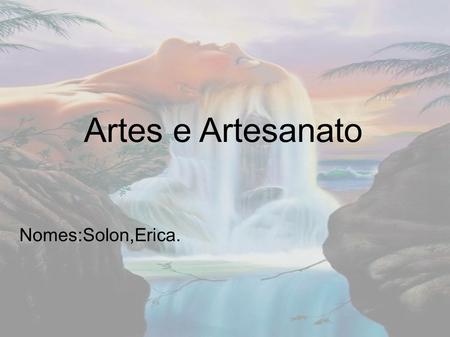 Artes e Artesanato Nomes:Solon,Erica..