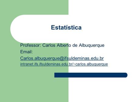 Professor: Carlos Alberto de Albuquerque   intranet.ifs.ifsuldeminas.edu.br/~carlos.albuquerque Estatística.