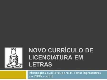 NOVO CURRÍCULO DE LICENCIATURA EM LETRAS Informações auxiliares para os alunos ingressantes em 2006 e 2007.