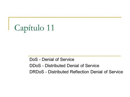 Capítulo 11 DoS - Denial of Service DDoS - Distributed Denial of Service DRDoS - Distributed Reflection Denial of Service.