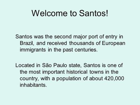 Welcome to Santos! Santos was the second major port of entry in Brazil, and received thousands of European immigrants in the past centuries. Located in.