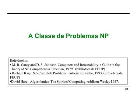 NP A Classe de Problemas NP Referências: M. R. Garey and D. S. Johnson. Computers and Intractability: a Guide to the Theory of NP Completeness. Freeman,