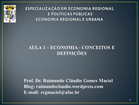 1 Prof. Dr. Raimundo Cláudio Gomes Maciel Blog: raimundoclaudio.wordpress.com   AULA 1 – ECONOMIA - CONCEITOS E DEFINIÇÕES.