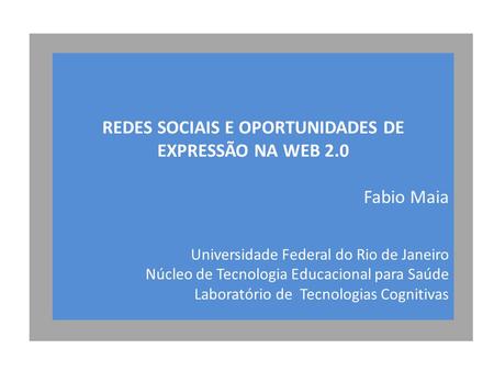 REDES SOCIAIS E OPORTUNIDADES DE EXPRESSÃO NA WEB 2.0 Fabio Maia Universidade Federal do Rio de Janeiro Núcleo de Tecnologia Educacional para Saúde Laboratório.