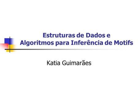 Estruturas de Dados e Algoritmos para Inferência de Motifs Katia Guimarães.