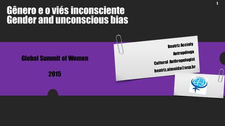 1 Beatriz Accioly Antropóloga Cultural Anthropologist Gênero e o viés inconsciente Gender and unconscious bias Global Summit of.