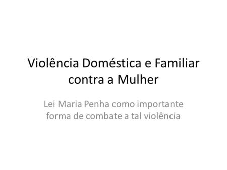 Violência Doméstica e Familiar contra a Mulher Lei Maria Penha como importante forma de combate a tal violência.