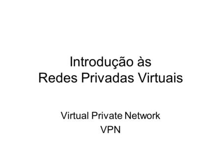 Introdução às Redes Privadas Virtuais Virtual Private Network VPN.