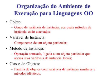 Organização do Ambiente de Execução para Linguagens OO Objeto: –Grupo de variáveis de instância, aos quais métodos de instância estão atachados; Variável.
