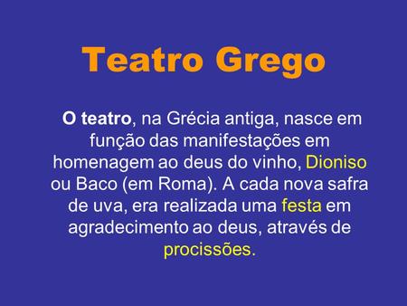 Teatro Grego O teatro, na Grécia antiga, nasce em função das manifestações em homenagem ao deus do vinho, Dioniso ou Baco (em Roma). A cada nova safra.