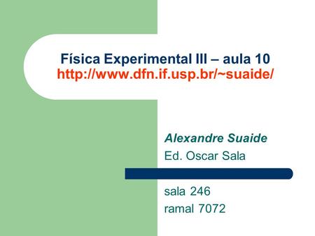 Alexandre Suaide Ed. Oscar Sala sala 246 ramal 7072 Física Experimental III – aula 10