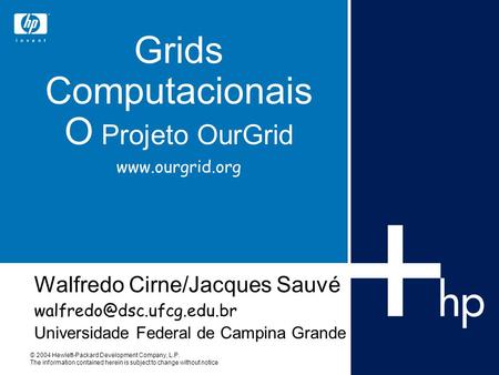 © 2004 Hewlett-Packard Development Company, L.P. The information contained herein is subject to change without notice Grids Computacionais O Projeto OurGrid.