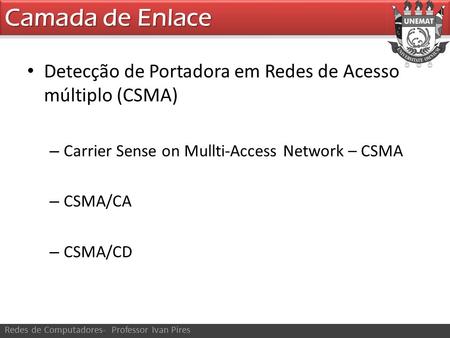 Camada de Enlace Redes de Computadores- Professor Ivan Pires Detecção de Portadora em Redes de Acesso múltiplo (CSMA) – Carrier Sense on Mullti-Access.