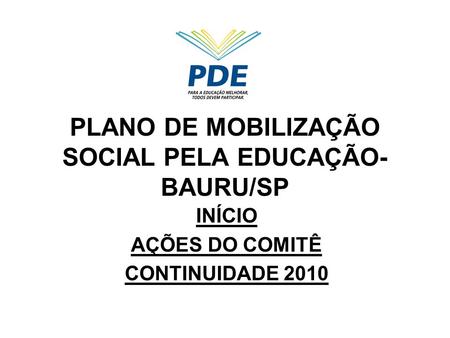 PLANO DE MOBILIZAÇÃO SOCIAL PELA EDUCAÇÃO- BAURU/SP INÍCIO AÇÕES DO COMITÊ CONTINUIDADE 2010.