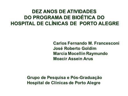 Carlos Fernando M. Francesconi José Roberto Goldim Marcia Mocellin Raymundo Moacir Assein Arus Grupo de Pesquisa e Pós-Graduação Hospital de Clínicas de.