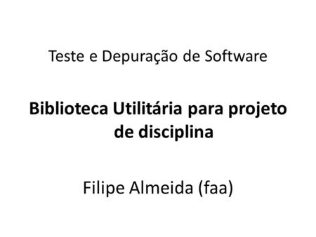 Teste e Depuração de Software Biblioteca Utilitária para projeto de disciplina Filipe Almeida (faa)‏