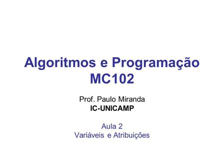 Algoritmos e Programação MC102 Prof. Paulo Miranda IC-UNICAMP Aula 2 Variáveis e Atribuições.