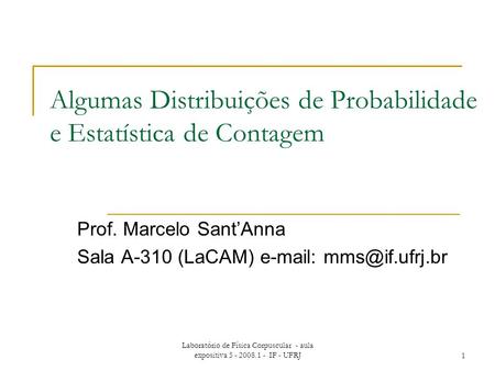 Laboratório de Física Corpuscular - aula expositiva 5 - 2008.1 - IF - UFRJ1 Algumas Distribuições de Probabilidade e Estatística de Contagem Prof. Marcelo.