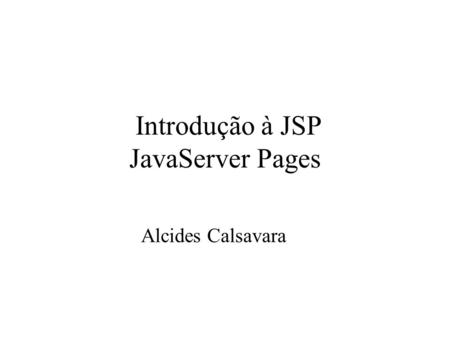 Introdução à JSP JavaServer Pages Alcides Calsavara.