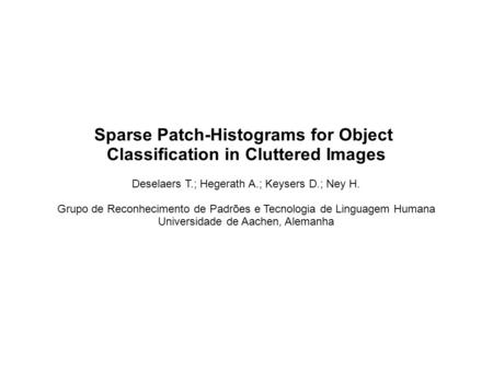 Sparse Patch-Histograms for Object Classification in Cluttered Images Deselaers T.; Hegerath A.; Keysers D.; Ney H. Grupo de Reconhecimento de Padrões.