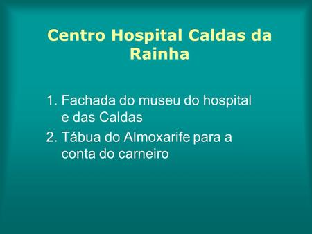 Centro Hospital Caldas da Rainha 1. Fachada do museu do hospital e das Caldas 2. Tábua do Almoxarife para a conta do carneiro.