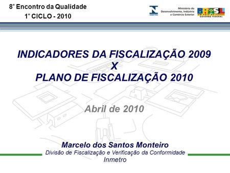 8° Encontro da Qualidade 1° CICLO - 2010 INDICADORES DA FISCALIZAÇÃO 2009 X PLANO DE FISCALIZAÇÃO 2010 Marcelo dos Santos Monteiro Divisão de Fiscalização.