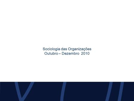 Sociologia das Organizações Outubro – Dezembro 2010.