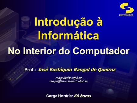 DSC/CCT/UFCG No Interior do Computador Introdução à Informática Prof.: José Eustáquio Rangel de Queiroz  Prof.:
