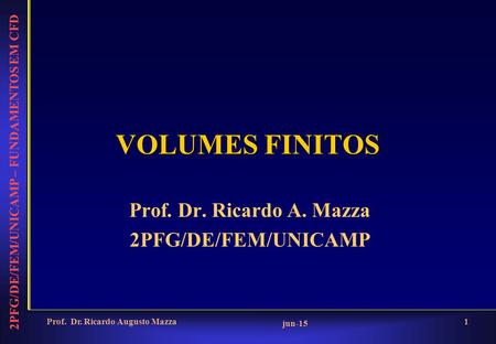 2PFG/DE/FEM/UNICAMP – FUNDAMENTOS EM CFD jun-15 Prof. Dr. Ricardo Augusto Mazza1 VOLUMES FINITOS Prof. Dr. Ricardo A. Mazza 2PFG/DE/FEM/UNICAMP.