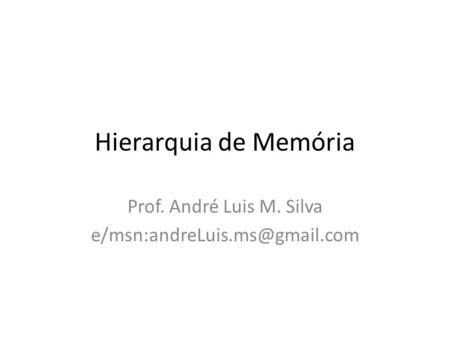 Prof. André Luis M. Silva e/msn:andreLuis.ms@gmail.com Hierarquia de Memória Prof. André Luis M. Silva e/msn:andreLuis.ms@gmail.com.