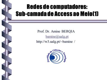 Redes de computadores: Sub-camada de Access ao Meio(1) Prof. Dr. Amine BERQIA  /