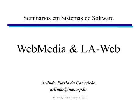 1 Seminários em Sistemas de Software Arlindo Flávio da Conceição WebMedia & LA-Web São Paulo, 17 de novembro de 2004.