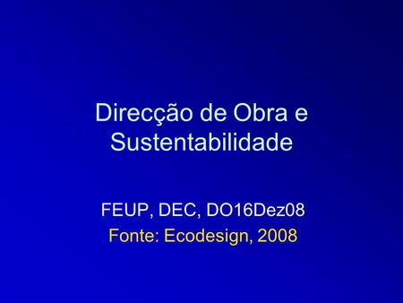 Direcção de Obra e Sustentabilidade FEUP, DEC, DO16Dez08 Fonte: Ecodesign, 2008.