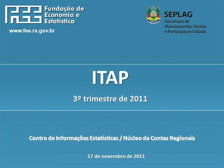 Www.fee.rs.gov.br Centro de Informações Estatísticas / Núcleo de Contas Regionais 17 de novembro de 2011 ITAP 3º trimestre de 2011.